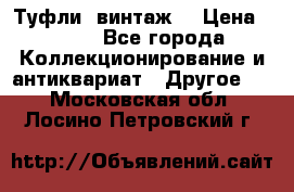 Туфли (винтаж) › Цена ­ 800 - Все города Коллекционирование и антиквариат » Другое   . Московская обл.,Лосино-Петровский г.